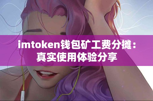 imtoken钱包矿工费分摊：真实使用体验分享