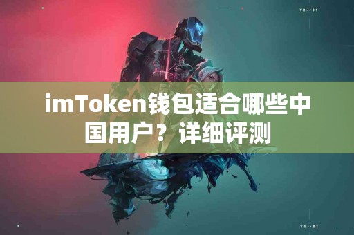 imToken钱包适合哪些中国用户？详细评测