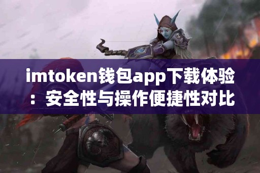 imtoken钱包app下载体验：安全性与操作便捷性对比