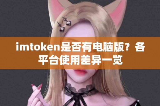 imtoken是否有电脑版？各平台使用差异一览