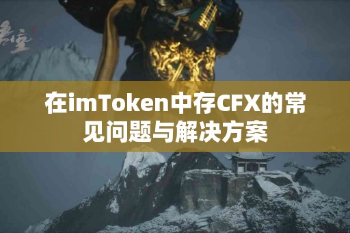 在imToken中存CFX的常见问题与解决方案