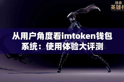 从用户角度看imtoken钱包系统：使用体验大评测