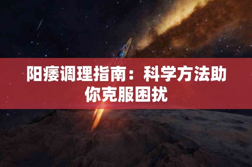 阳痿调理指南：科学方法助你克服困扰