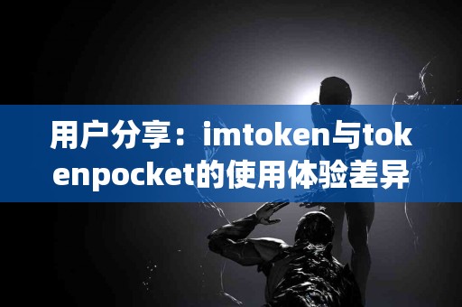用户分享：imtoken与tokenpocket的使用体验差异
