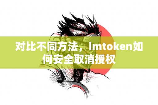 对比不同方法，imtoken如何安全取消授权