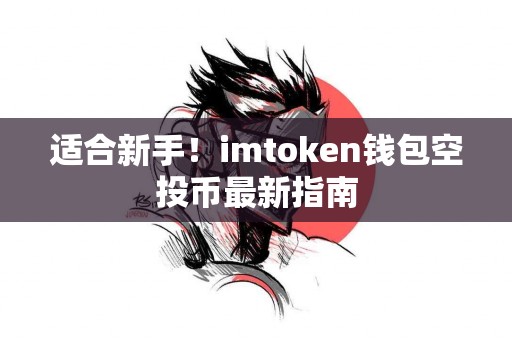 适合新手！imtoken钱包空投币最新指南