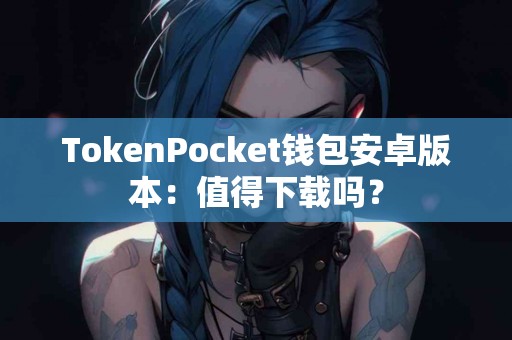 TokenPocket钱包安卓版本：值得下载吗？