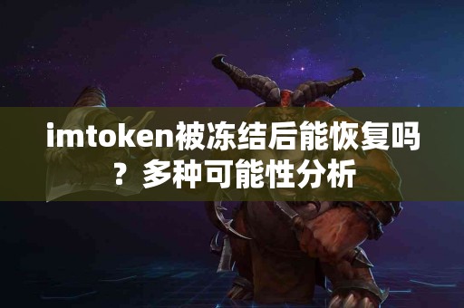 imtoken被冻结后能恢复吗？多种可能性分析