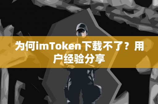为何imToken下载不了？用户经验分享