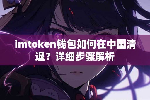 imtoken钱包如何在中国清退？详细步骤解析