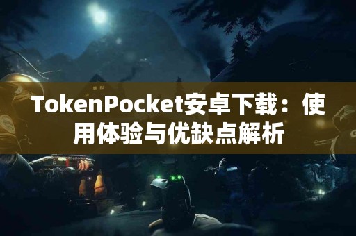 TokenPocket安卓下载：使用体验与优缺点解析