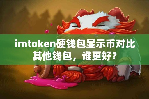 imtoken硬钱包显示币对比其他钱包，谁更好？