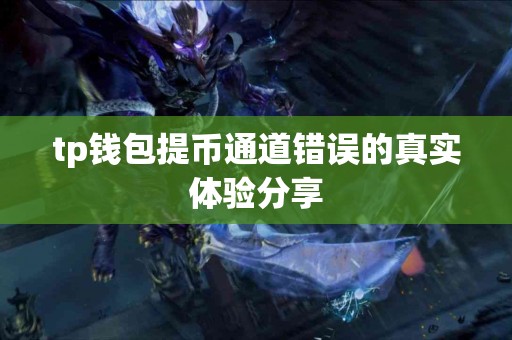 tp钱包提币通道错误的真实体验分享