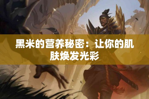 黑米的营养秘密：让你的肌肤焕发光彩