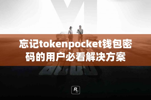 忘记tokenpocket钱包密码的用户必看解决方案