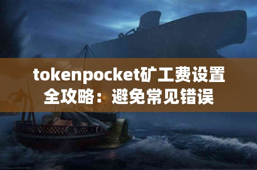 tokenpocket矿工费设置全攻略：避免常见错误