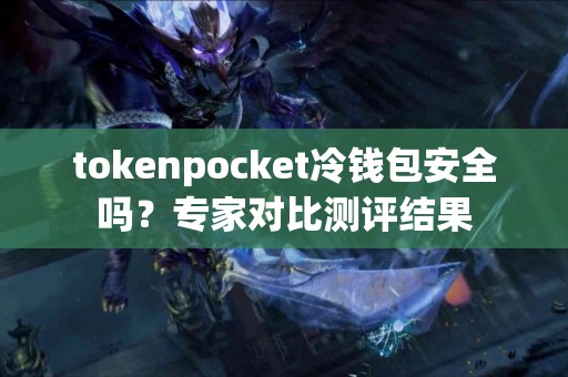 tokenpocket冷钱包安全吗？专家对比测评结果