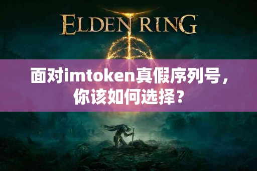 面对imtoken真假序列号，你该如何选择？