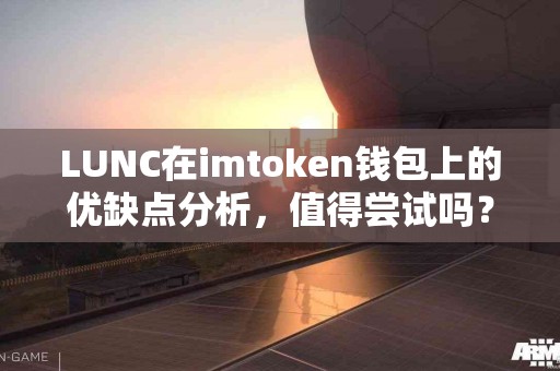 LUNC在imtoken钱包上的优缺点分析，值得尝试吗？