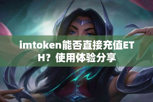 imtoken能否直接充值ETH？使用体验分享