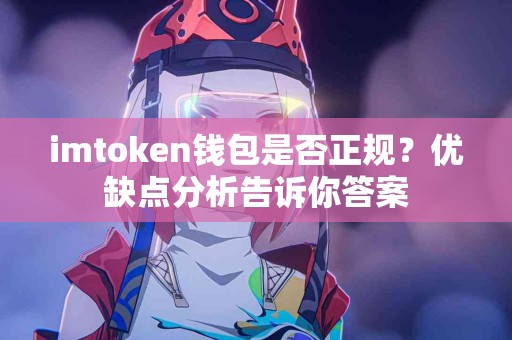 imtoken钱包是否正规？优缺点分析告诉你答案