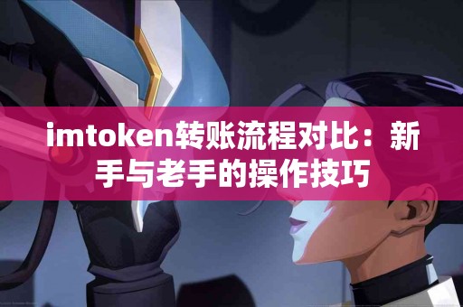 imtoken转账流程对比：新手与老手的操作技巧