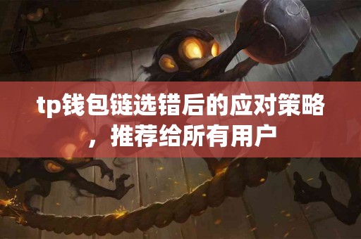tp钱包链选错后的应对策略，推荐给所有用户