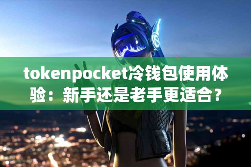 tokenpocket冷钱包使用体验：新手还是老手更适合？