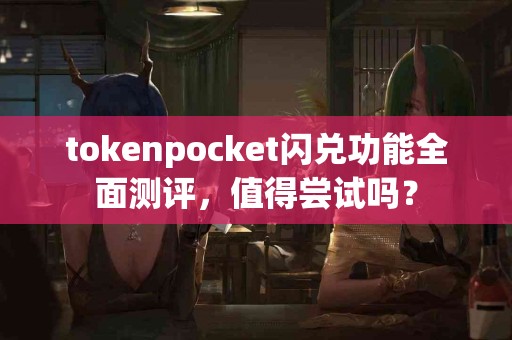 tokenpocket闪兑功能全面测评，值得尝试吗？