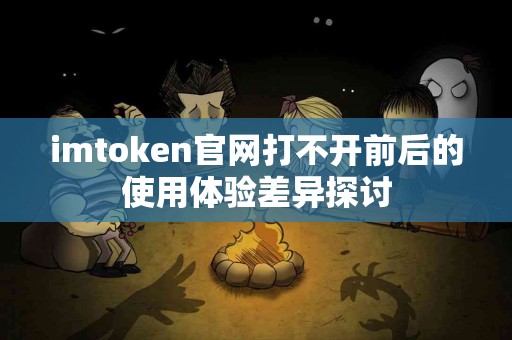 imtoken官网打不开前后的使用体验差异探讨