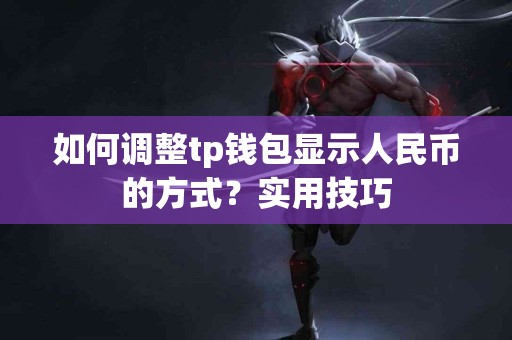 如何调整tp钱包显示人民币的方式？实用技巧