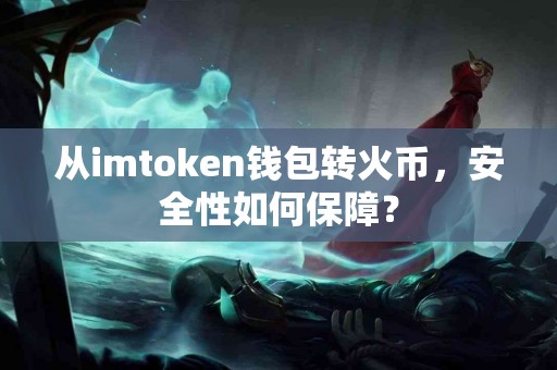 从imtoken钱包转火币，安全性如何保障？