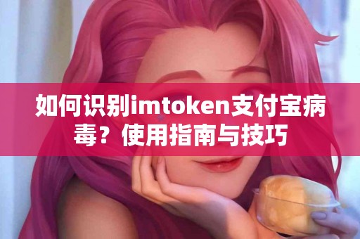 如何识别imtoken支付宝病毒？使用指南与技巧