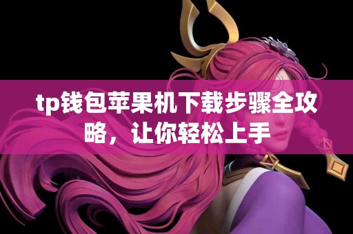 tp钱包苹果机下载步骤全攻略，让你轻松上手
