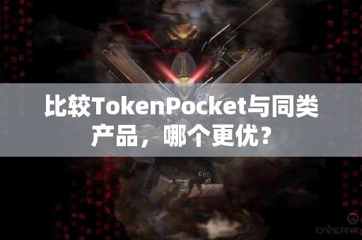 比较TokenPocket与同类产品，哪个更优？