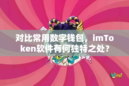 对比常用数字钱包，imToken软件有何独特之处？