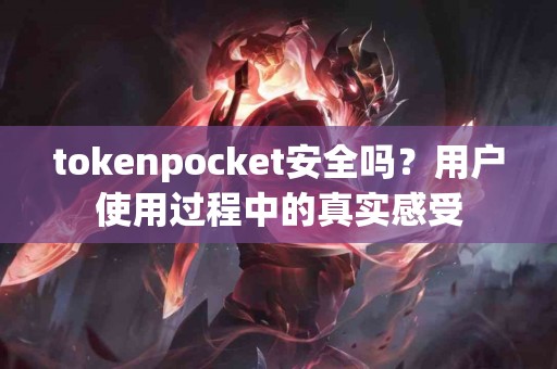 tokenpocket安全吗？用户使用过程中的真实感受