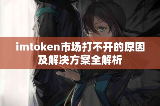 imtoken市场打不开的原因及解决方案全解析