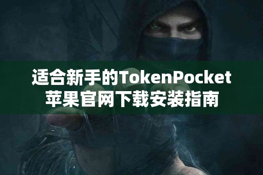 适合新手的TokenPocket苹果官网下载安装指南