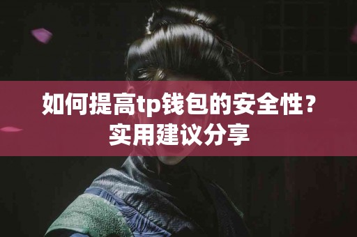如何提高tp钱包的安全性？实用建议分享