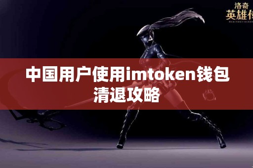 中国用户使用imtoken钱包清退攻略