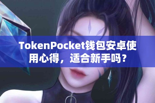 TokenPocket钱包安卓使用心得，适合新手吗？