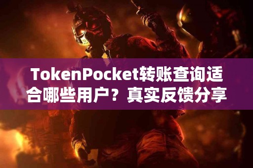 TokenPocket转账查询适合哪些用户？真实反馈分享