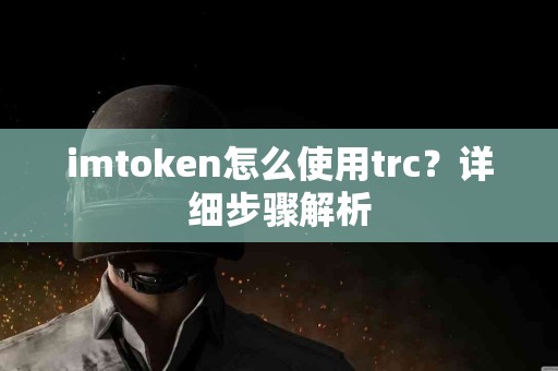 imtoken怎么使用trc？详细步骤解析