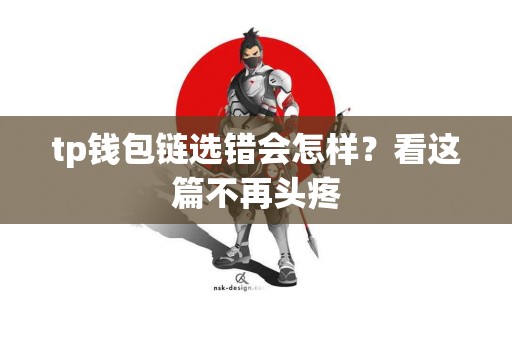 tp钱包链选错会怎样？看这篇不再头疼