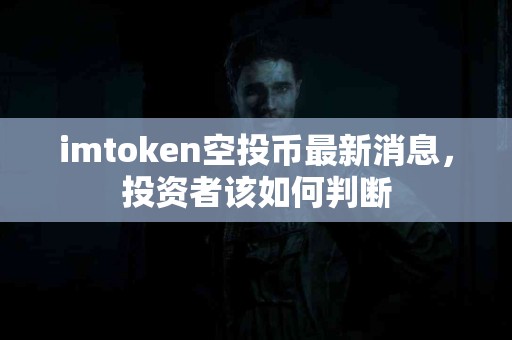 imtoken空投币最新消息，投资者该如何判断