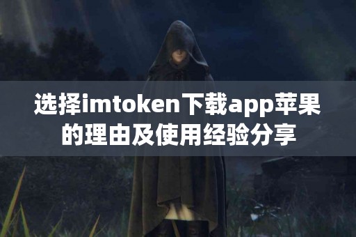 选择imtoken下载app苹果的理由及使用经验分享