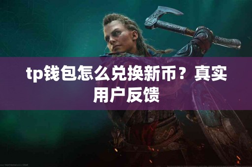 tp钱包怎么兑换新币？真实用户反馈