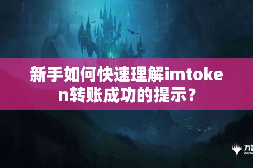 新手如何快速理解imtoken转账成功的提示？