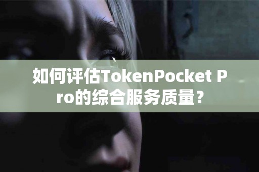 如何评估TokenPocket Pro的综合服务质量？